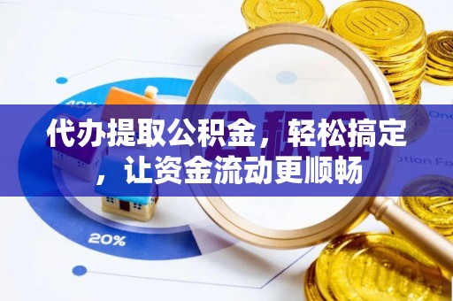 民丰代办提取公积金，轻松搞定，让资金流动更顺畅