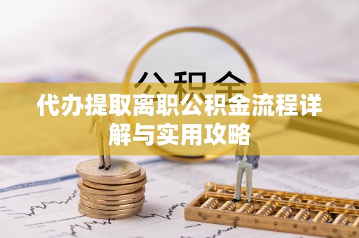 民丰代办提取离职公积金流程详解与实用攻略