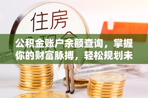 民丰公积金账户余额查询，掌握你的财富脉搏，轻松规划未来