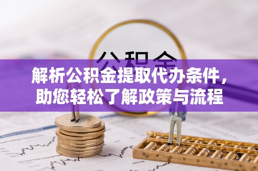 民丰解析公积金提取代办条件，助您轻松了解政策与流程