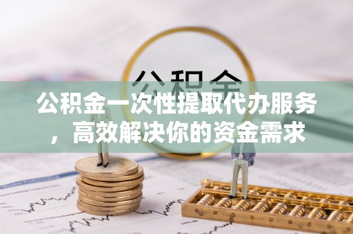民丰公积金一次性提取代办服务，高效解决你的资金需求
