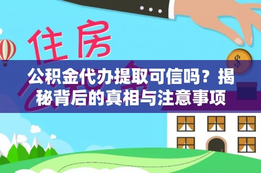 民丰公积金代办提取可信吗？揭秘背后的真相与注意事项
