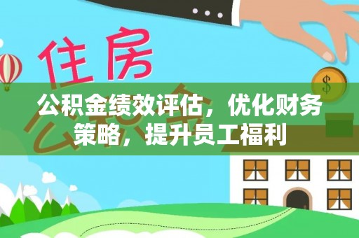 民丰公积金绩效评估，优化财务策略，提升员工福利
