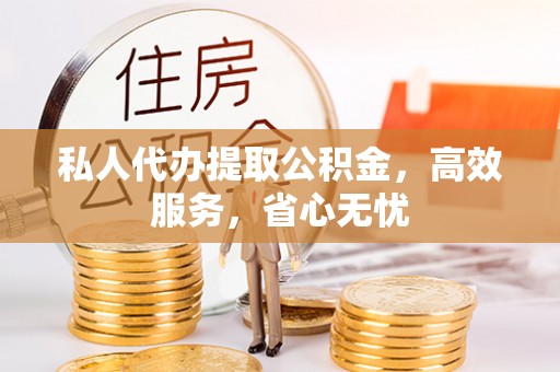 民丰私人代办提取公积金，高效服务，省心无忧