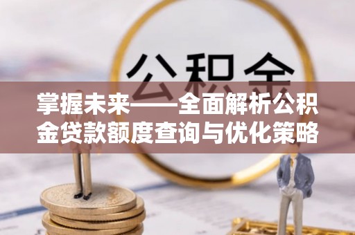 民丰掌握未来——全面解析公积金贷款额度查询与优化策略