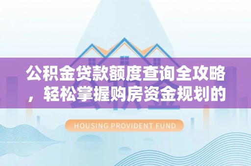 民丰公积金贷款额度查询全攻略，轻松掌握购房资金规划的关键