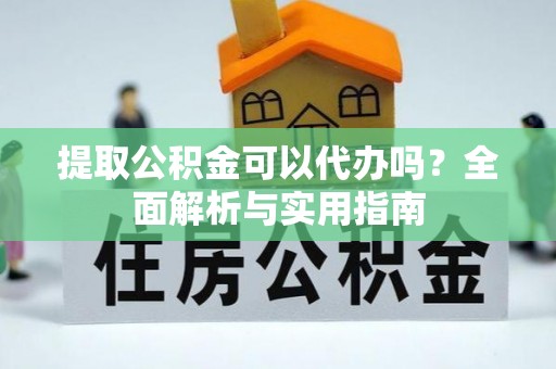 民丰提取公积金可以代办吗？全面解析与实用指南
