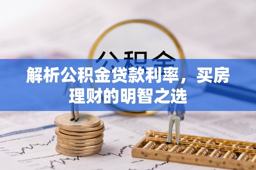民丰解析公积金贷款利率，买房理财的明智之选