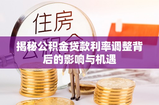 民丰揭秘公积金贷款利率调整背后的影响与机遇