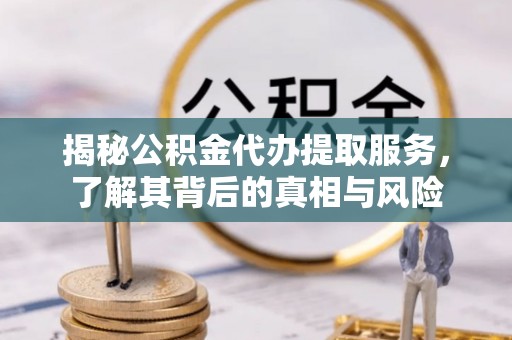 民丰揭秘公积金代办提取服务，了解其背后的真相与风险