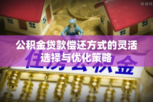 民丰公积金贷款偿还方式的灵活选择与优化策略