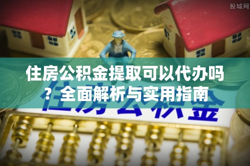 民丰住房公积金提取可以代办吗？全面解析与实用指南