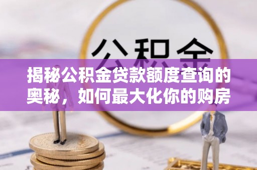 民丰揭秘公积金贷款额度查询的奥秘，如何最大化你的购房资金