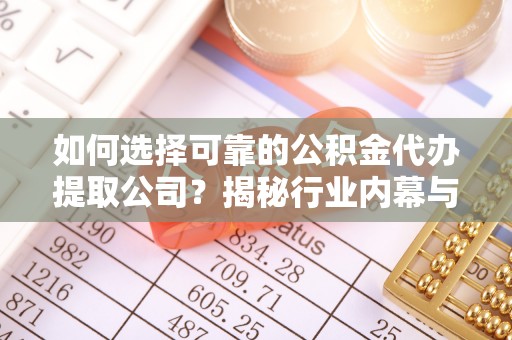 民丰如何选择可靠的公积金代办提取公司？揭秘行业内幕与服务指南