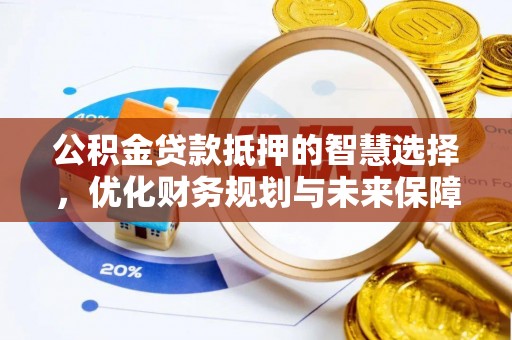 民丰公积金贷款抵押的智慧选择，优化财务规划与未来保障