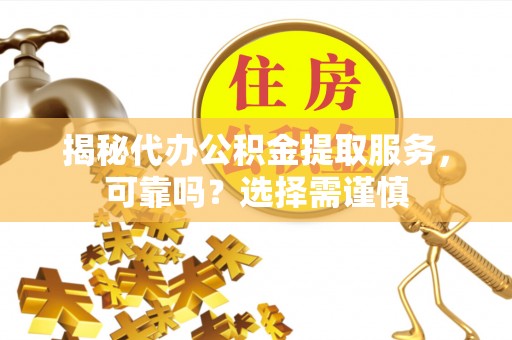 民丰揭秘代办公积金提取服务，可靠吗？选择需谨慎