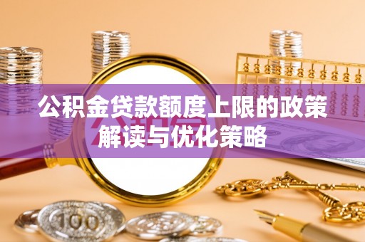 民丰公积金贷款额度上限的政策解读与优化策略