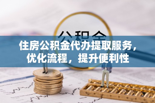 民丰住房公积金代办提取服务，优化流程，提升便利性
