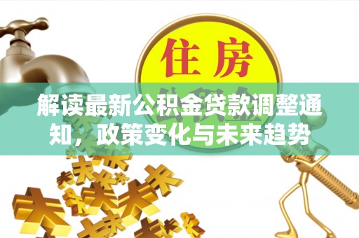 民丰解读最新公积金贷款调整通知，政策变化与未来趋势