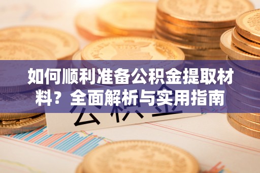 民丰如何顺利准备公积金提取材料？全面解析与实用指南