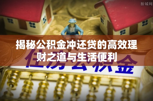 民丰揭秘公积金冲还贷的高效理财之道与生活便利