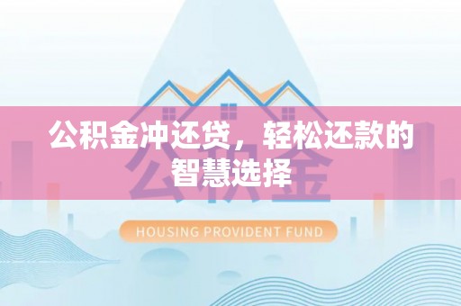 民丰公积金冲还贷，轻松还款的智慧选择