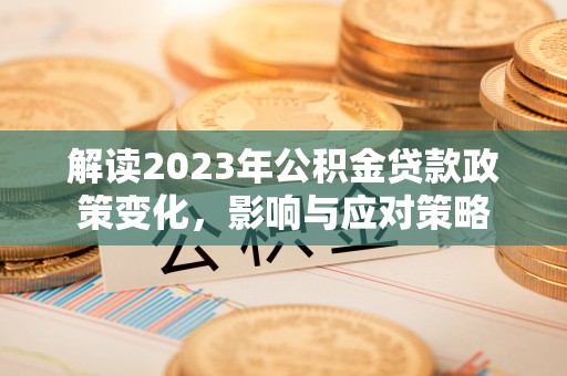 民丰解读2023年公积金贷款政策变化，影响与应对策略