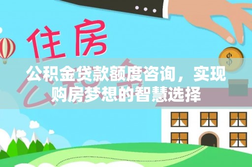 民丰公积金贷款额度咨询，实现购房梦想的智慧选择