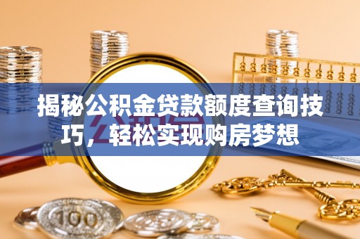民丰揭秘公积金贷款额度查询技巧，轻松实现购房梦想