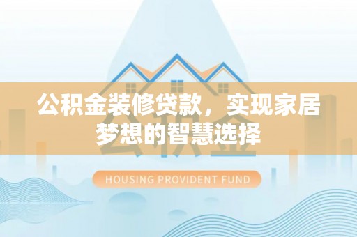 民丰公积金装修贷款，实现家居梦想的智慧选择
