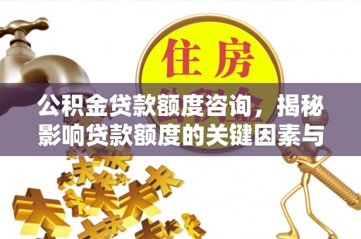 民丰公积金贷款额度咨询，揭秘影响贷款额度的关键因素与实用攻略