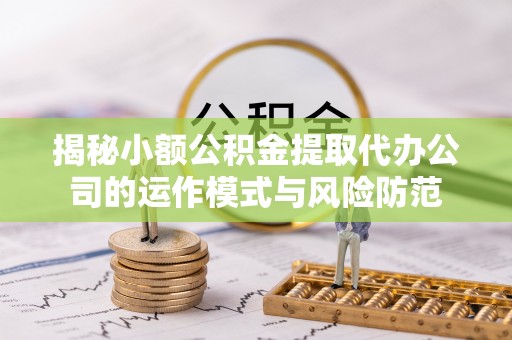 民丰揭秘小额公积金提取代办公司的运作模式与风险防范