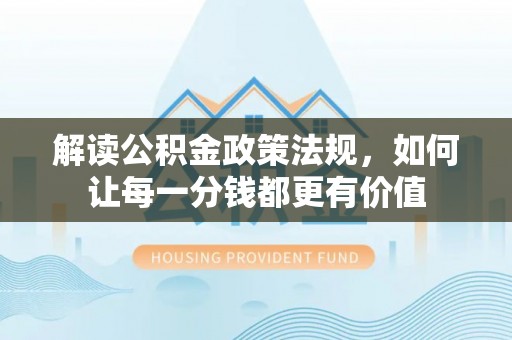 民丰解读公积金政策法规，如何让每一分钱都更有价值
