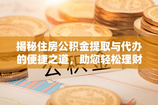 民丰揭秘住房公积金提取与代办的便捷之道，助您轻松理财