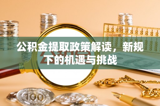 民丰公积金提取政策解读，新规下的机遇与挑战
