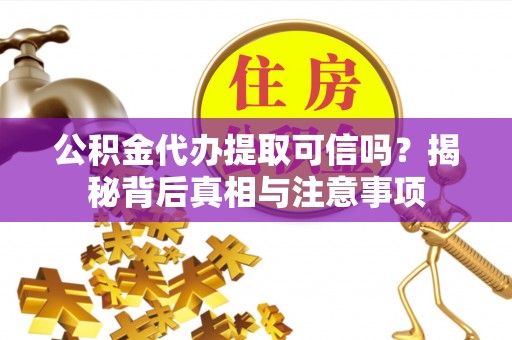 民丰公积金代办提取可信吗？揭秘背后真相与注意事项