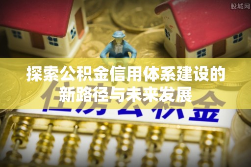 民丰探索公积金信用体系建设的新路径与未来发展