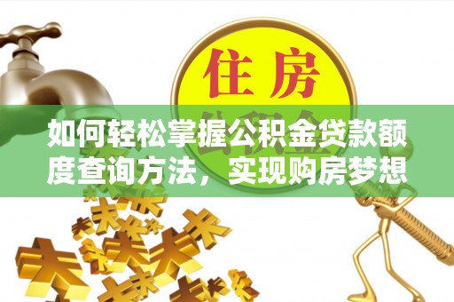民丰如何轻松掌握公积金贷款额度查询方法，实现购房梦想？