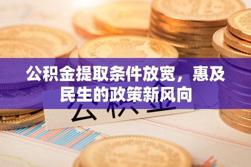 民丰公积金提取条件放宽，惠及民生的政策新风向