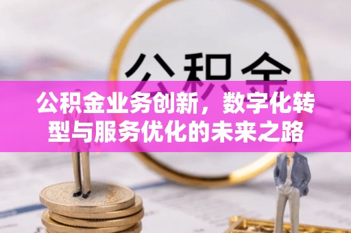 民丰公积金业务创新，数字化转型与服务优化的未来之路