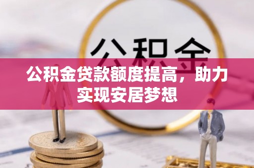 民丰公积金贷款额度提高，助力实现安居梦想