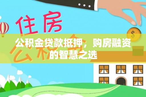 民丰公积金贷款抵押，购房融资的智慧之选