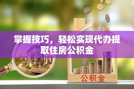 民丰掌握技巧，轻松实现代办提取住房公积金