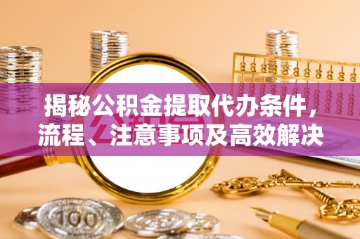 民丰揭秘公积金提取代办条件，流程、注意事项及高效解决方案