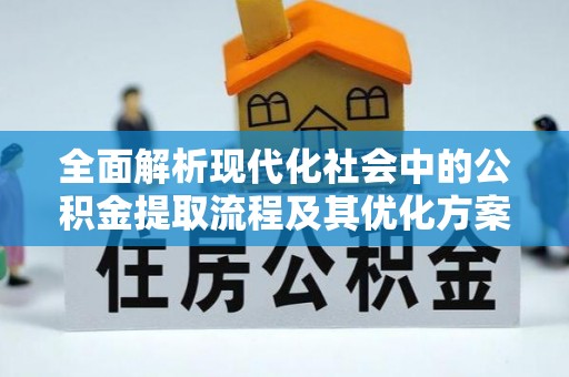 民丰全面解析现代化社会中的公积金提取流程及其优化方案
