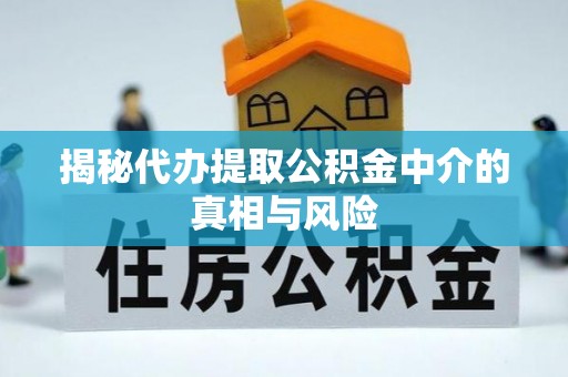 民丰揭秘代办提取公积金中介的真相与风险
