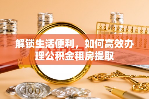 民丰解锁生活便利，如何高效办理公积金租房提取
