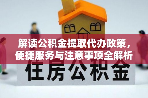 民丰解读公积金提取代办政策，便捷服务与注意事项全解析