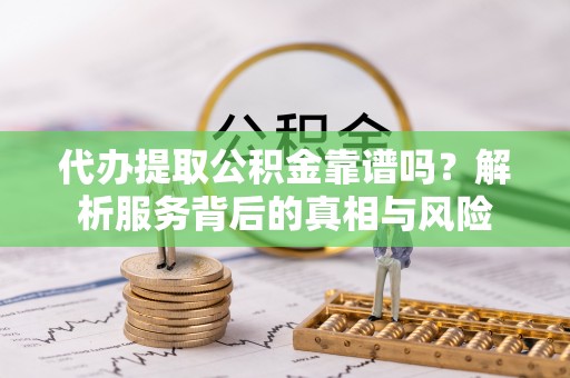 民丰代办提取公积金靠谱吗？解析服务背后的真相与风险