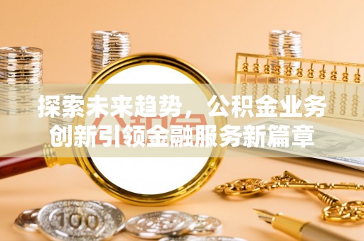 民丰探索未来趋势，公积金业务创新引领金融服务新篇章